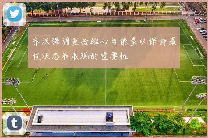 齐沃强调重拾雄心与能量以保持最佳状态和表现的重要性