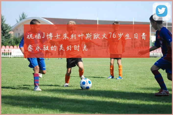 祝福J博士朱利叶斯欧文76岁生日青春永驻的美好时光