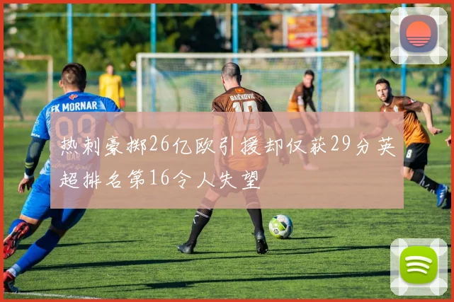 热刺豪掷26亿欧引援却仅获29分英超排名第16令人失望