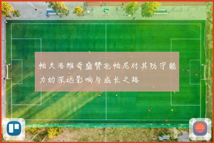帕夫洛维奇盛赞孔帕尼对其防守能力的深远影响与成长之路