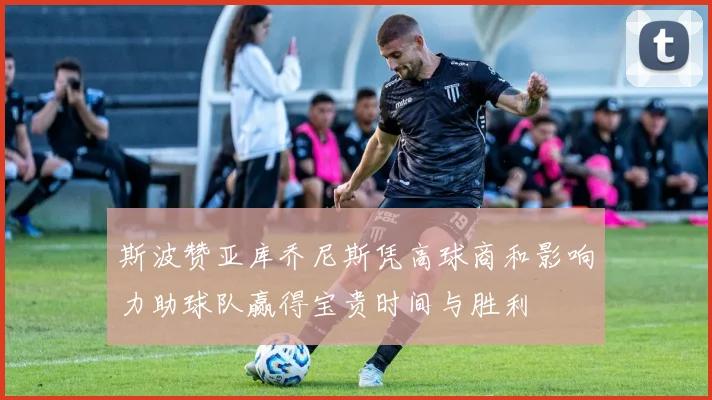 斯波赞亚库乔尼斯凭高球商和影响力助球队赢得宝贵时间与胜利