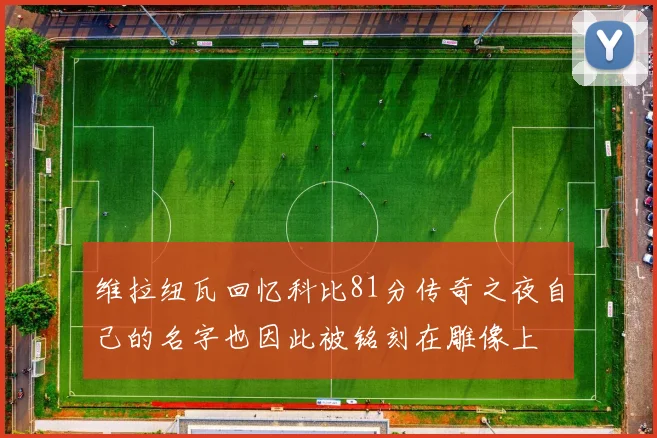 维拉纽瓦回忆科比81分传奇之夜自己的名字也因此被铭刻在雕像上