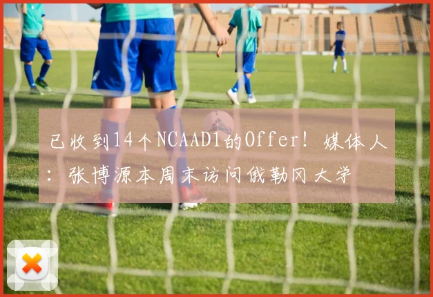 已收到14个NCAAD1的Offer！媒体人：张博源本周末访问俄勒冈大学