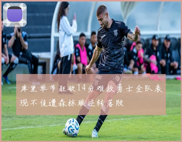 库里单节狂砍14分难救勇士全队表现不佳遭森林狼逆转落败