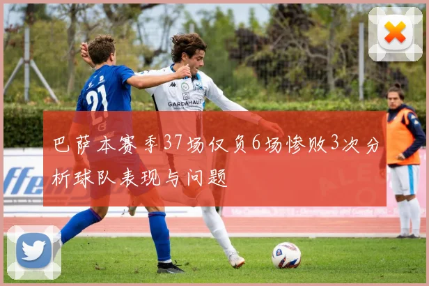 巴萨本赛季37场仅负6场惨败3次分析球队表现与问题