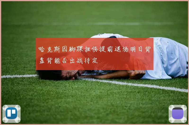 哈克斯因脚踝扭伤提前退场明日背靠背能否出战待定