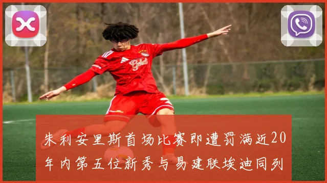 朱利安里斯首场比赛即遭罚满近20年内第五位新秀与易建联埃迪同列