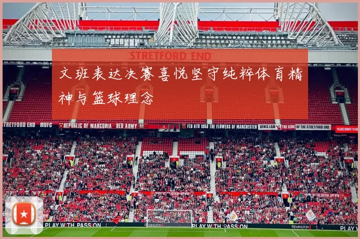 文班表达决赛喜悦坚守纯粹体育精神与篮球理念