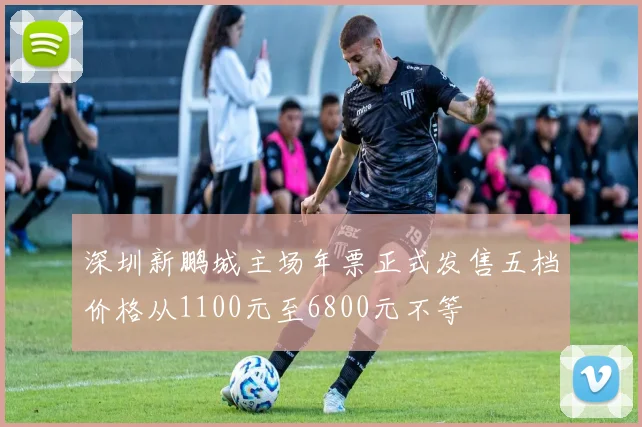 深圳新鹏城主场年票正式发售五档价格从1100元至6800元不等